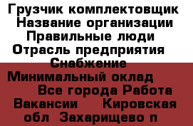 Грузчик-комплектовщик › Название организации ­ Правильные люди › Отрасль предприятия ­ Снабжение › Минимальный оклад ­ 24 000 - Все города Работа » Вакансии   . Кировская обл.,Захарищево п.